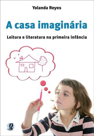 A casa imaginária: leitura e literatura na primeira infância